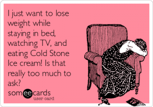 i-just-want-to-lose-weight-while-staying-in-bed-watching-tv-and-eating-cold-stone-ice-cream-is-that-really-too-much-to-ask-d770b